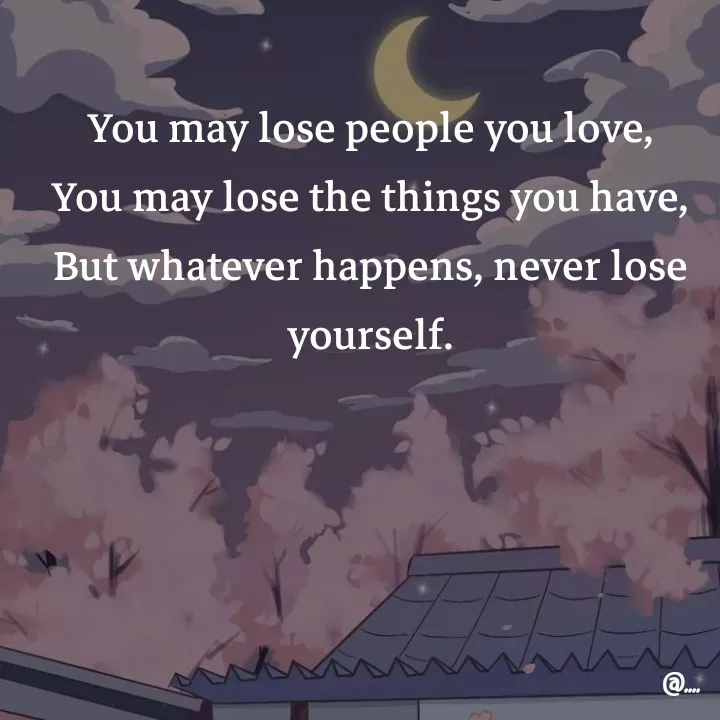 Quote by Miss Girl - You may lose people you love,
You may lose the things you have,
But whatever happens, never lose yourself. - Made using Quotes Creator App, Post Maker App