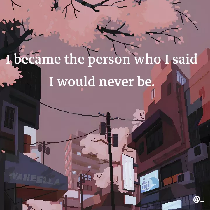 Quote by Miss Girl - I became the person who I said I would never be. - Made using Quotes Creator App, Post Maker App
