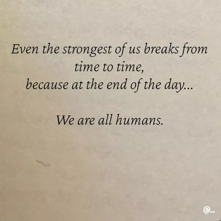 Quote by Miss Girl - Even the strongest of us breaks from time to time,
because at the end of the day...

We are all humans. - Made using Quotes Creator App, Post Maker App