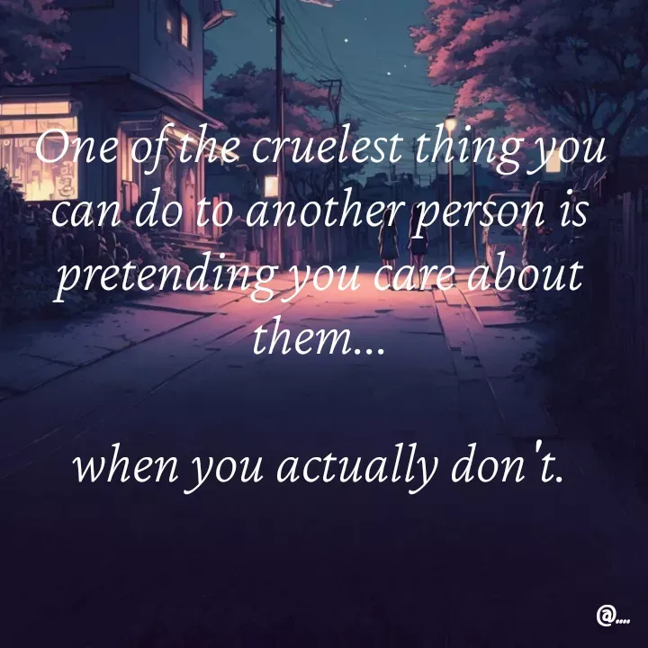 Quote by Miss Girl - One of the cruelest thing you can do to another person is pretending you care about them...

when you actually don't. - Made using Quotes Creator App, Post Maker App