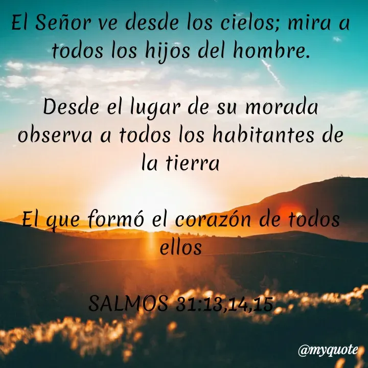 Quote by Ryder Zack Ryder - El Señor ve desde los cielos; mira a todos los hijos del hombre.

Desde el lugar de su morada observa a todos los habitantes de la tierra

El que formó el corazón de todos ellos

SALMOS 31:13,14,15 - Made using Quotes Creator App, Post Maker App