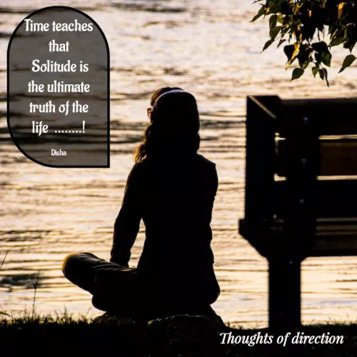Quotes by direction - Time teaches that
 Solitude is the ultimate truth of the life  ........!

Disha