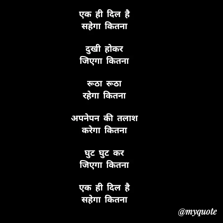 Quote by direction - एक ही दिल है 
सहेगा कितना 

दुखी होकर 
जिएगा कितना 

रूठा रूठा 
रहेगा कितना 

अपनेपन की तलाश 
करेगा कितना 

घुट घुट कर 
जिएगा कितना 

एक ही दिल है 
सहेगा कितना 
 - Made using Quotes Creator App, Post Maker App