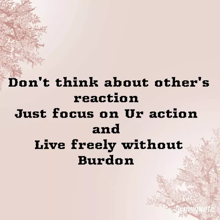 Quote by direction - 
Don't think about other's reaction 
Just focus on Ur action 
and 
Live freely without Burdon  - Made using Quotes Creator App, Post Maker App