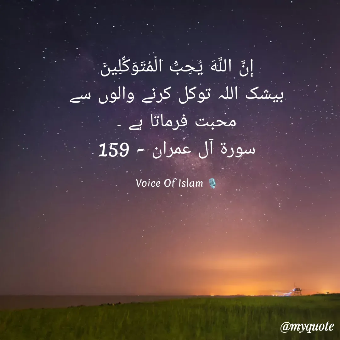 Quote by Aliya - إِنَّ اللَّهَ يُحِبُّ الْمُتَوَكِّلِينَ
بیشک اللہ توکل کرنے والوں سے
محبت فرماتا ہے ۔
سورة آل عمران - 159

Voice Of Islam 🎙 - Made using Quotes Creator App, Post Maker App