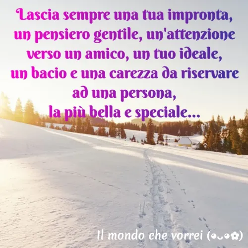 Quote by Simona Rosa - Lascia sempre una tua impronta,
un pensiero gentile, un'attenzione
verso un amico, un tuo ideale,
un bacio e una carezza da riservare
ad una persona,
la più bella e speciale...
 - Made using Quotes Creator App, Post Maker App