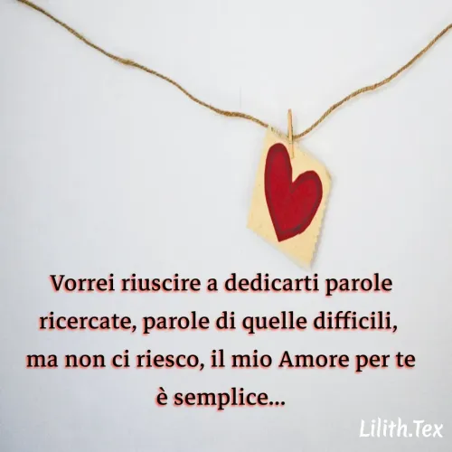 Quote by Simona Rosa - Vorrei riuscire a dedicarti parole
ricercate, parole di quelle difficili, 
ma non ci riesco, il mio Amore per te
è semplice... - Made using Quotes Creator App, Post Maker App