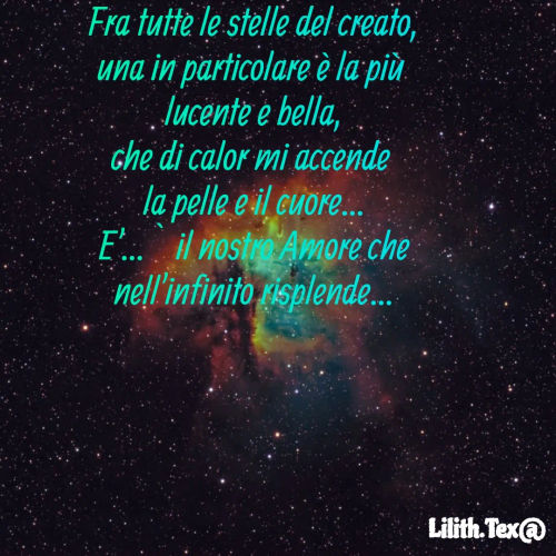 Quote by Simona Rosa - Fra tutte le stelle del creato,
una in particolare è la più 
lucente e bella,
che di calor mi accende 
la pelle e il cuore...
E'... È il nostro Amore che
nell'infinito risplende...
 - Made using Quotes Creator App, Post Maker App