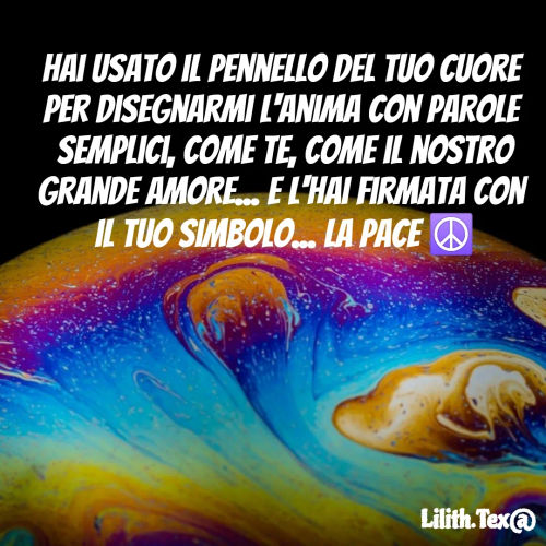 Quote by Simona Rosa - Hai usato il pennello del tuo cuore
per disegnarmi l'Anima con parole
 semplici, come te, come il nostro
grande Amore... E l'hai firmata con
 il tuo simbolo... La Pace ☮️ - Made using Quotes Creator App, Post Maker App