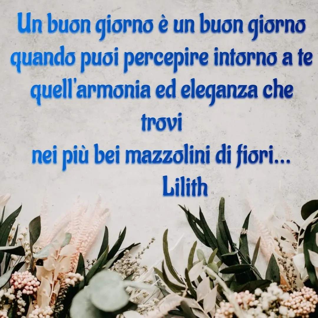 Quote by Simona Rosa - Un buon giorno è un buon giorno
quando puoi percepire intorno a te
quell'armonia ed eleganza che trovi
nei più bei mazzolini di fiori...
          Lilith
       - Made using Quotes Creator App, Post Maker App