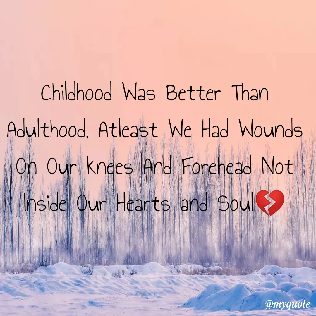 Quote by Anonymous Girl - Childhood Was Better Than Adulthood, Atleast We Had Wounds On Our knees And Forehead Not Inside Our Hearts and Soul💔 - Made using Quotes Creator App, Post Maker App