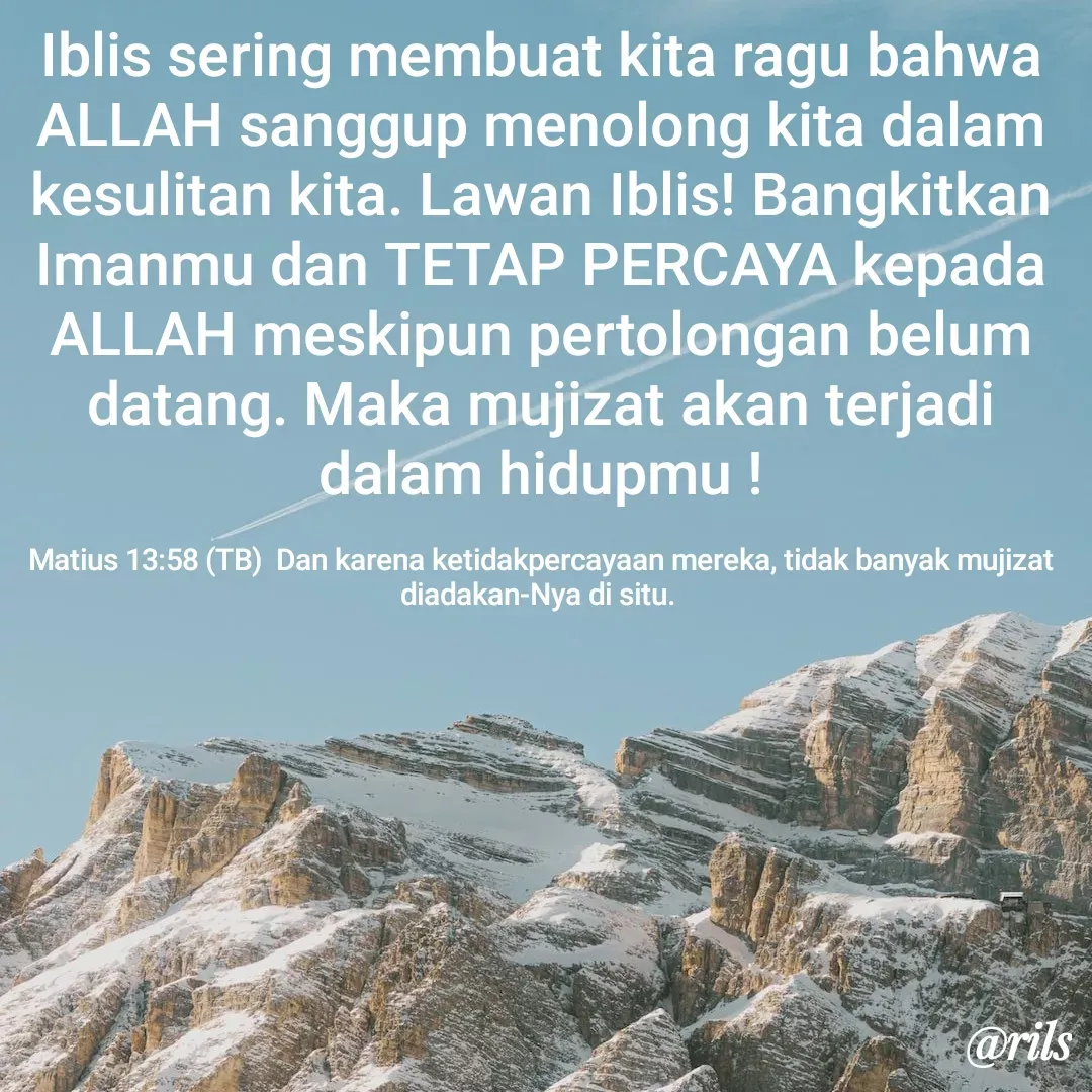 Quote by Roy Ivan - Iblis sering membuat kita ragu bahwa ALLAH sanggup menolong kita dalam kesulitan kita. Lawan Iblis! Bangkitkan Imanmu dan TETAP PERCAYA kepada ALLAH meskipun pertolongan belum datang. Maka mujizat akan terjadi dalam hidupmu !

Matius 13:58 (TB)  Dan karena ketidakpercayaan mereka, tidak banyak mujizat diadakan-Nya di situ.  - Made using Quotes Creator App, Post Maker App