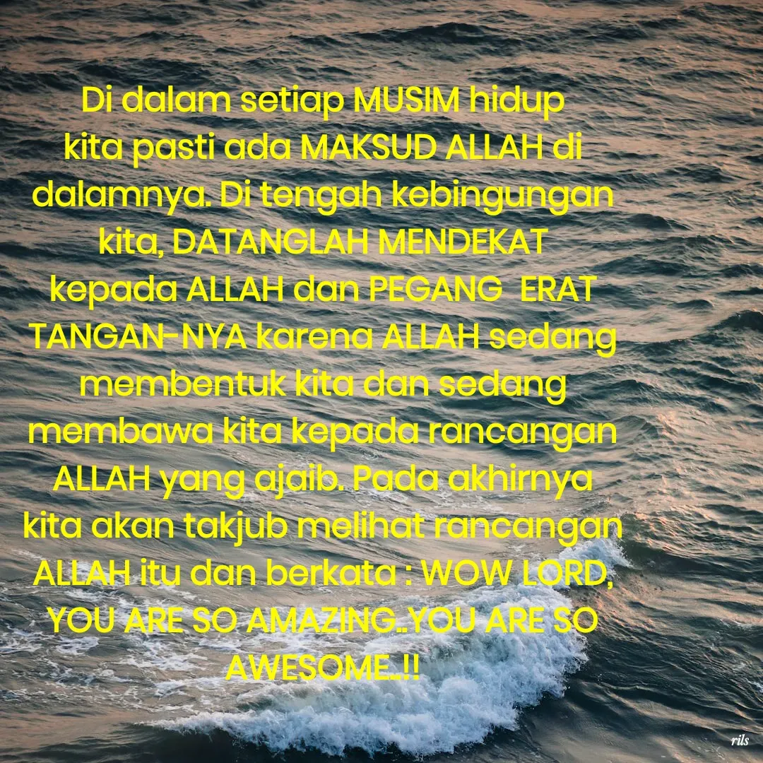 Quote by Roy Ivan - Di dalam setiap MUSIM hidup kita pasti ada MAKSUD ALLAH di dalamnya. Di tengah kebingungan kita, DATANGLAH MENDEKAT kepada ALLAH dan PEGANG  ERAT TANGAN-NYA karena ALLAH sedang membentuk kita dan sedang membawa kita kepada rancangan ALLAH yang ajaib. Pada akhirnya kita akan takjub melihat rancangan ALLAH itu dan berkata : WOW LORD, YOU ARE SO AMAZING..YOU ARE SO AWESOME..!! - Made using Quotes Creator App, Post Maker App