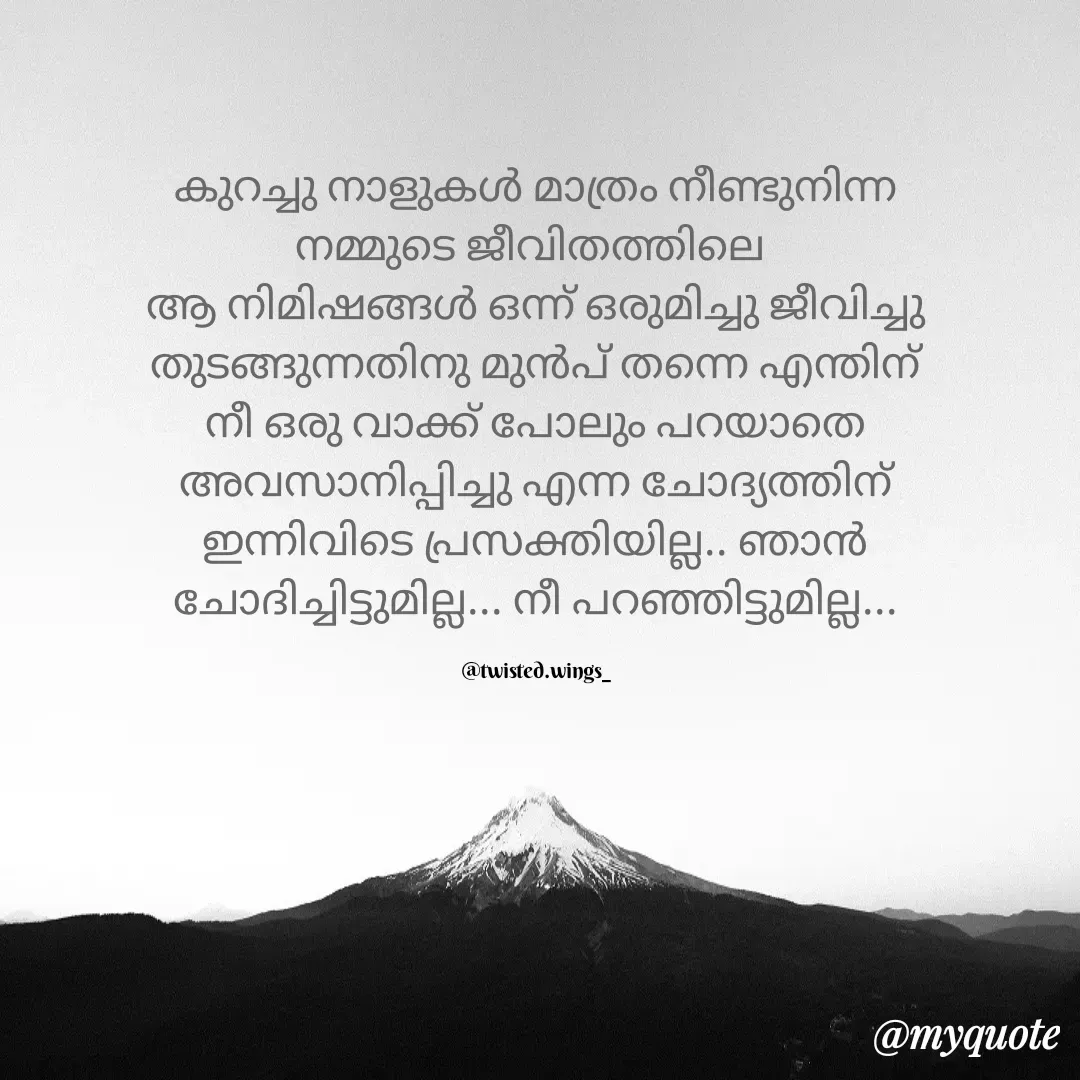 Quote by Garlic Gretel - കുറച്ചു നാളുകൾ മാത്രം നീണ്ടുനിന്ന  നമ്മുടെ ജീവിതത്തിലെ 
ആ നിമിഷങ്ങൾ ഒന്ന് ഒരുമിച്ചു ജീവിച്ചു  തുടങ്ങുന്നതിനു മുൻപ് തന്നെ എന്തിന്  നീ ഒരു വാക്ക് പോലും പറയാതെ  അവസാനിപ്പിച്ചു എന്ന ചോദ്യത്തിന്  ഇന്നിവിടെ പ്രസക്തിയില്ല.. ഞാൻ  ചോദിച്ചിട്ടുമില്ല... നീ പറഞ്ഞിട്ടുമില്ല...

@twisted.wings_ - Made using Quotes Creator App, Post Maker App