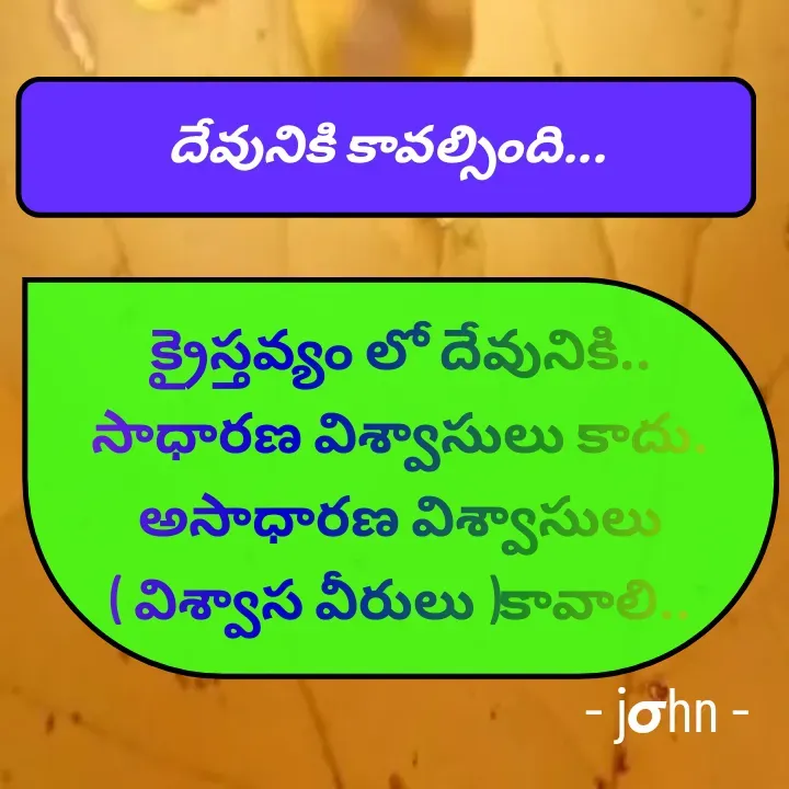 Quote by K John - దేవునికి కావల్సింది...క్రైస్తవ్యం లో దేవునికి.. సాధారణ విశ్వాసులు కాదు.
అసాధారణ విశ్వాసులు ( విశ్వాస వీరులు )కావాలి..- jσhn - - Made using Quotes Creator App, Post Maker App