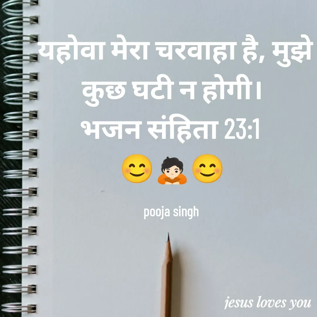 Quote by Pooja Siingh -  यहोवा मेरा चरवाहा है, मुझे कुछ घटी न होगी।
भजन संहिता 23:1 
😊🙇🏻😊

pooja singh  - Made using Quotes Creator App, Post Maker App