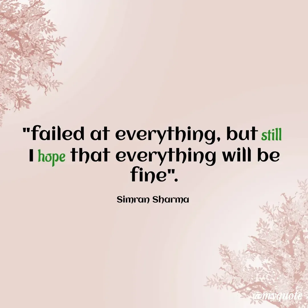 Quote by #Simran Sharma - "failed at everything, but still 
I hope that everything will be fine".

Simran Sharma  - Made using Quotes Creator App, Post Maker App