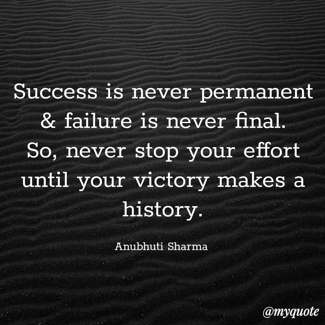 Quote by Anubhuti Sharma - Success is never permanent & failure is never final. So, never stop your effort until your victory makes a history.

Anubhuti Sharma  - Made using Quotes Creator App, Post Maker App