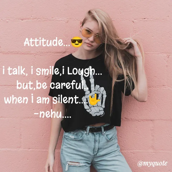 Quote by nehu... -  Attitude...😎

i talk, i smile,i Lough...
but,be careful..
when I am silent....🤟
-nehu.... - Made using Quotes Creator App, Post Maker App