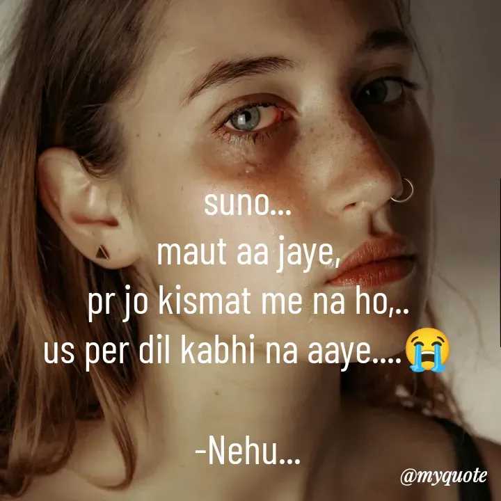 Quote by nehu... - suno...
maut aa jaye,
pr jo kismat me na ho,..
us per dil kabhi na aaye....😭

-Nehu... - Made using Quotes Creator App, Post Maker App