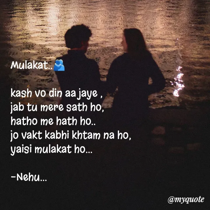 Quote by nehu... - Mulakat..🫂

kash vo din aa jaye ,
jab tu mere sath ho,
hatho me hath ho..
jo vakt kabhi khtam na ho, 
yaisi mulakat ho...

-Nehu...
 - Made using Quotes Creator App, Post Maker App