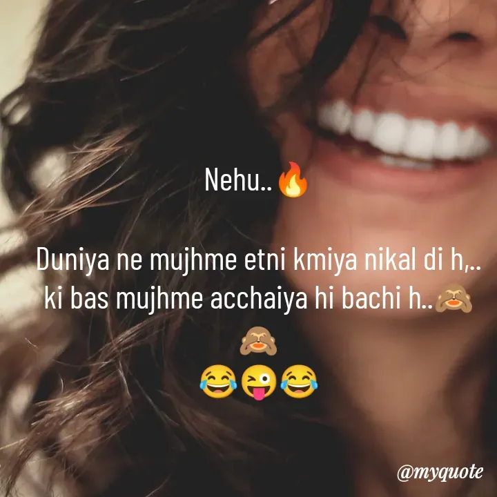 Quote by nehu... - Nehu..🔥

Duniya ne mujhme etni kmiya nikal di h,..
ki bas mujhme acchaiya hi bachi h..🙈🙈
😂😜😂
 - Made using Quotes Creator App, Post Maker App