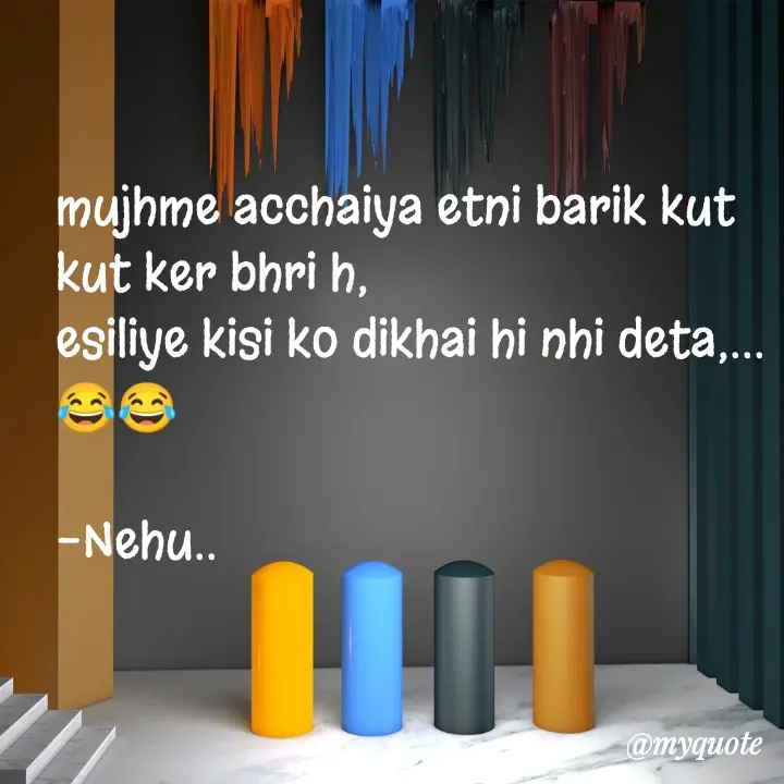 Quote by nehu... - mujhme acchaiya etni barik kut kut ker bhri h,
esiliye kisi ko dikhai hi nhi deta,...😂😂

-Nehu..
 - Made using Quotes Creator App, Post Maker App