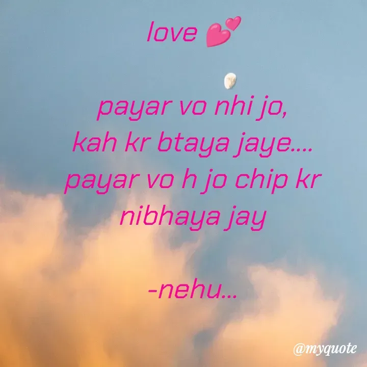 Quote by nehu... - love 💕

payar vo nhi jo,
kah kr btaya jaye....
payar vo h jo chip kr nibhaya jay

-nehu... - Made using Quotes Creator App, Post Maker App