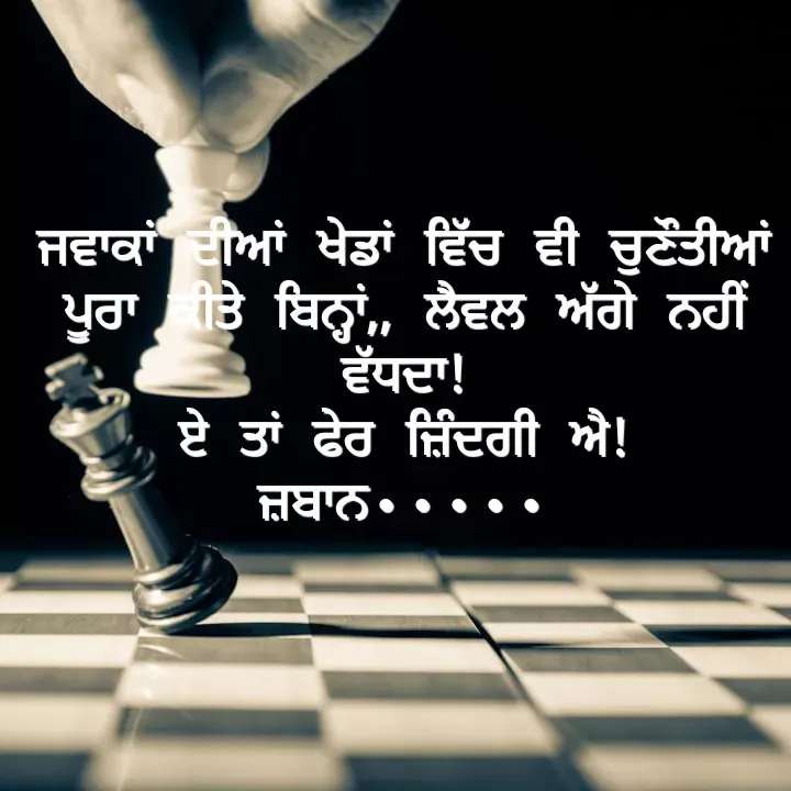 Quote by Kawaljit Kaur - ਜਵਾਕਾਂ ਦੀਆਂ ਖੇਡਾਂ ਵਿੱਚ ਵੀ ਚੁਣੌਤੀਆਂ ਪੂਰਾ ਕੀਤੇ ਬਿਨ੍ਹਾਂ,, ਲੈਵਲ ਅੱਗੇ ਨਹੀਂ ਵੱਧਦਾ!
ਏ ਤਾਂ ਫੇਰ ਜ਼ਿੰਦਗੀ ਐ!
ਜ਼ਬਾਨ••••• - Made using Quotes Creator App, Post Maker App