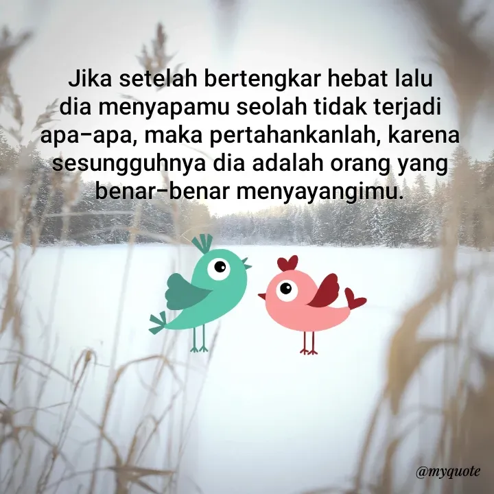 Quote by Cahyadi Zulkarnain Kasran - Jika setelah bertengkar hebat lalu dia menyapamu seolah tidak terjadi apa-apa, maka pertahankanlah, karena sesungguhnya dia adalah orang yang benar-benar menyayangimu. - Made using Quotes Creator App, Post Maker App