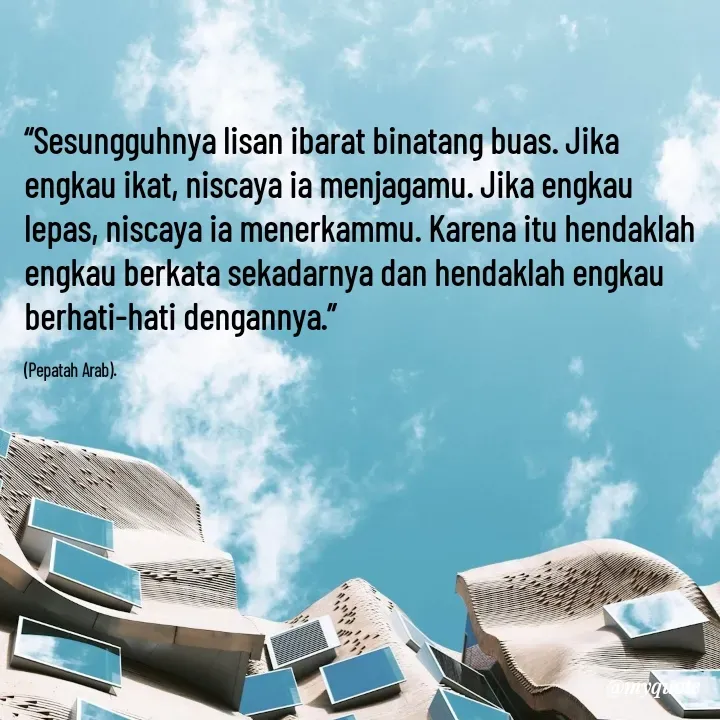 Quote by Cahyadi Zulkarnain Kasran - “Sesungguhnya lisan ibarat binatang buas. Jika engkau ikat, niscaya ia menjagamu. Jika engkau lepas, niscaya ia menerkammu. Karena itu hendaklah engkau berkata sekadarnya dan hendaklah engkau berhati-hati dengannya.”

(Pepatah Arab). - Made using Quotes Creator App, Post Maker App