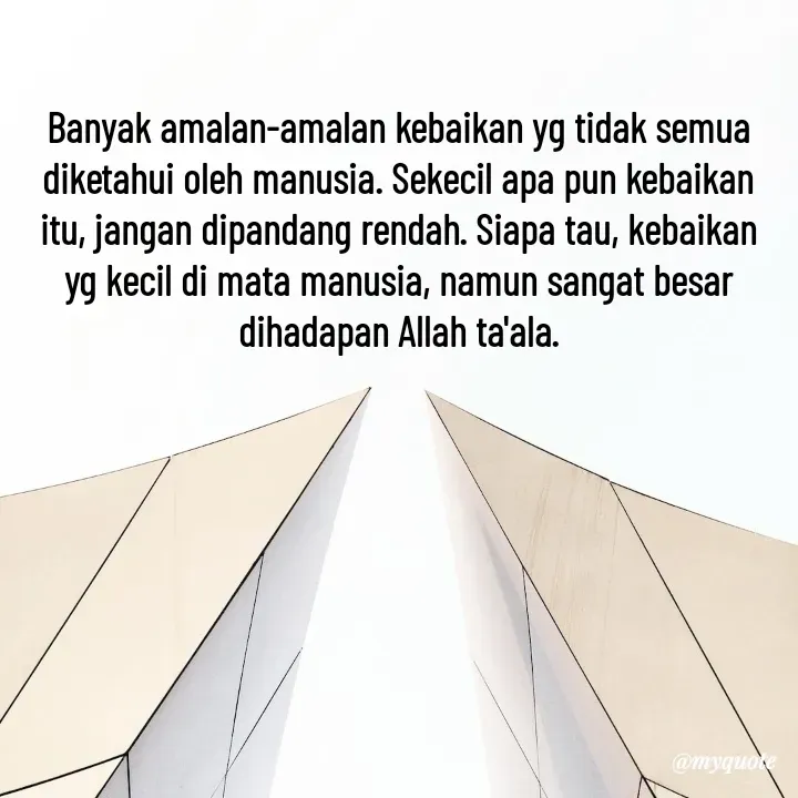 Quote by Cahyadi Zulkarnain Kasran - Banyak amalan-amalan kebaikan yg tidak semua diketahui oleh manusia. Sekecil apa pun kebaikan itu, jangan dipandang rendah. Siapa tau, kebaikan yg kecil di mata manusia, namun sangat besar dihadapan Allah ta'ala. - Made using Quotes Creator App, Post Maker App