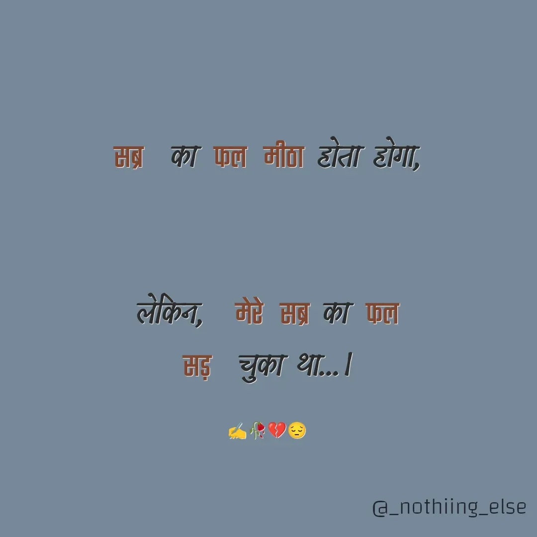 Quote by Nothing Else - सब्र  का  फल  मीठा होता होगा,


लेकिन,   मेरे  सब्र का  फल
सड़  चुका था...।

✍️🥀💔😔 - Made using Quotes Creator App, Post Maker App