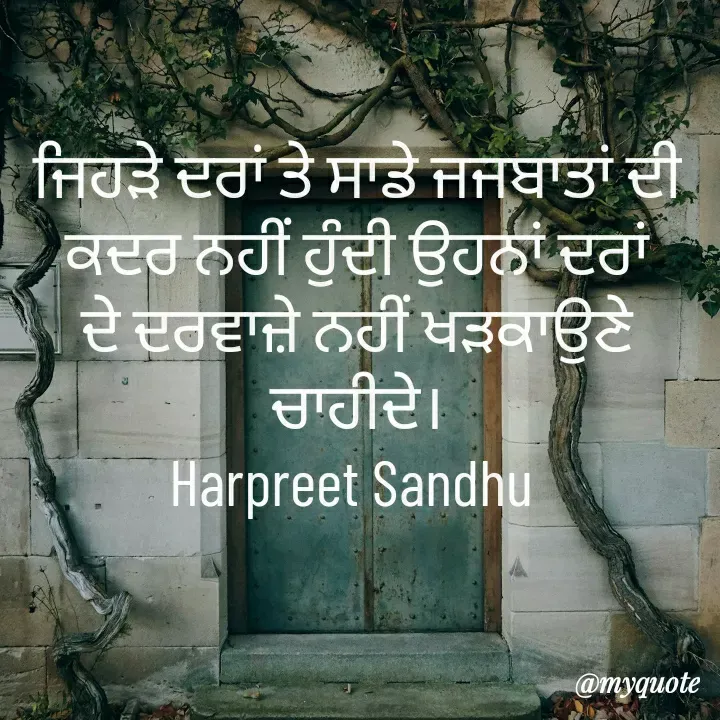 Quote by Tune of heart 💜(Harpreet Sandhu) - ਜਿਹੜੇ ਦਰਾਂ ਤੇ ਸਾਡੇ ਜਜਬਾਤਾਂ ਦੀ ਕਦਰ ਨਹੀਂ ਹੁੰਦੀ ਉਹਨਾਂ ਦਰਾਂ ਦੇ ਦਰਵਾਜ਼ੇ ਨਹੀਂ ਖੜਕਾਉਣੇ ਚਾਹੀਦੇ।
Harpreet Sandhu  - Made using Quotes Creator App, Post Maker App