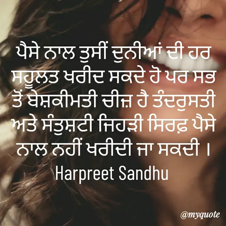 Quote by Tune of heart 💜(Harpreet Sandhu) - ਪੈਸੇ ਨਾਲ ਤੁਸੀਂ ਦੁਨੀਆਂ ਦੀ ਹਰ ਸਹੂਲਤ ਖਰੀਦ ਸਕਦੇ ਹੋ ਪਰ ਸਭ ਤੋਂ ਬੇਸ਼ਕੀਮਤੀ ਚੀਜ਼ ਹੈ ਤੰਦਰੁਸਤੀ ਅਤੇ ਸੰਤੁਸ਼ਟੀ ਜਿਹੜੀ ਸਿਰਫ਼ ਪੈਸੇ ਨਾਲ ਨਹੀਂ ਖਰੀਦੀ ਜਾ ਸਕਦੀ ।
Harpreet Sandhu  - Made using Quotes Creator App, Post Maker App