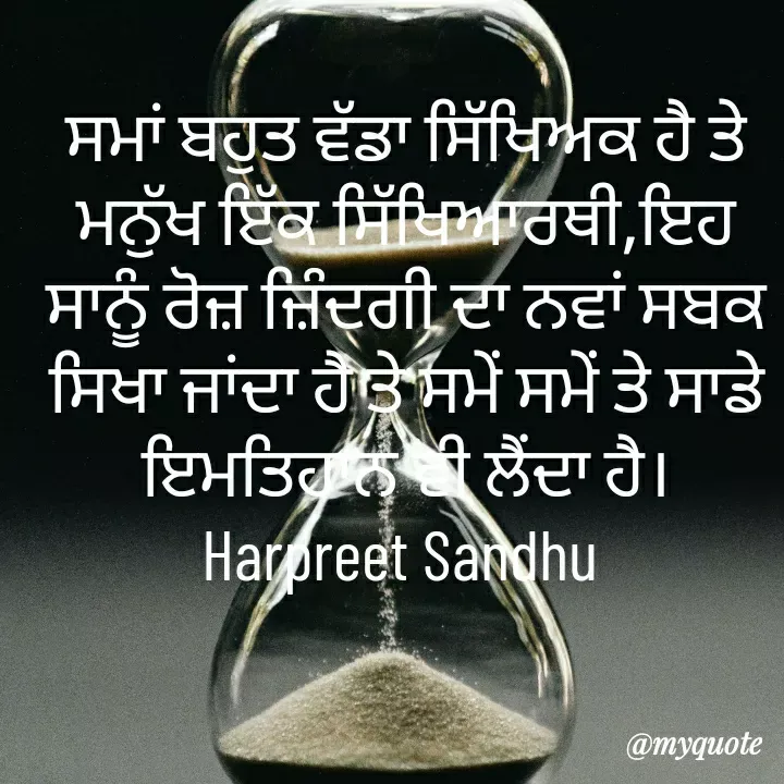 Quote by Tune of heart 💜(Harpreet Sandhu) - ਸਮਾਂ ਬਹੁਤ ਵੱਡਾ ਸਿੱਖਿਅਕ ਹੈ ਤੇ ਮਨੁੱਖ ਇੱਕ ਸਿੱਖਿਆਰਥੀ,ਇਹ ਸਾਨੂੰ ਰੋਜ਼ ਜ਼ਿੰਦਗੀ ਦਾ ਨਵਾਂ ਸਬਕ ਸਿਖਾ ਜਾਂਦਾ ਹੈ ਤੇ ਸਮੇਂ ਸਮੇਂ ਤੇ ਸਾਡੇ ਇਮਤਿਹਾਨ ਵੀ ਲੈਂਦਾ ਹੈ।
Harpreet Sandhu  - Made using Quotes Creator App, Post Maker App