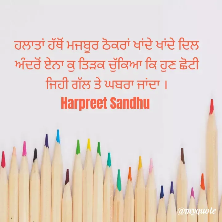 Quote by Tune of heart 💜(Harpreet Sandhu) - ਹਲਾਤਾਂ ਹੱਥੋਂ ਮਜਬੂਰ ਠੋਕਰਾਂ ਖਾਂਦੇ ਖਾਂਦੇ ਦਿਲ ਅੰਦਰੋਂ ਏਨਾ ਕੁ ਤਿੜਕ ਚੁੱਕਿਆ ਕਿ ਹੁਣ ਛੋਟੀ ਜਿਹੀ ਗੱਲ ਤੇ ਘਬਰਾ ਜਾਂਦਾ ।
Harpreet Sandhu  - Made using Quotes Creator App, Post Maker App