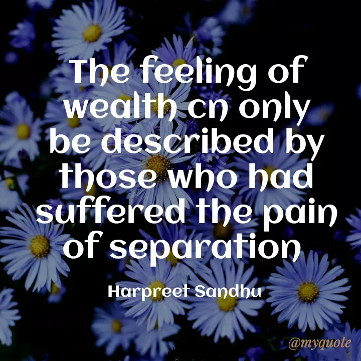 Quote by Tune of heart 💜(Harpreet Sandhu) - The feeling of wealth cn only be described by those who had suffered the pain of separation 

Harpreet Sandhu  - Made using Quotes Creator App, Post Maker App