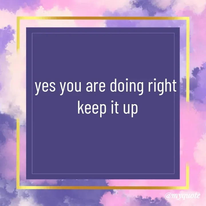 Quote by Natural life - yes you are doing right 
keep it up - Made using Quotes Creator App, Post Maker App