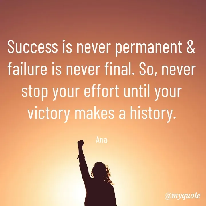 Quote by Natural life - Success is never permanent & failure is never final. So, never stop your effort until your victory makes a history.

Ana - Made using Quotes Creator App, Post Maker App