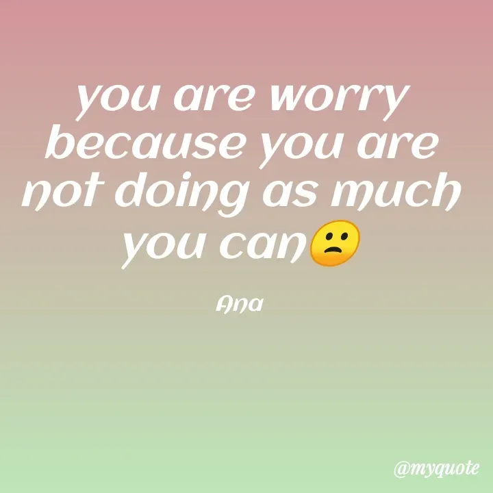 Quote by Natural life - you are worry because you are not doing as much you can🙁

Ana - Made using Quotes Creator App, Post Maker App