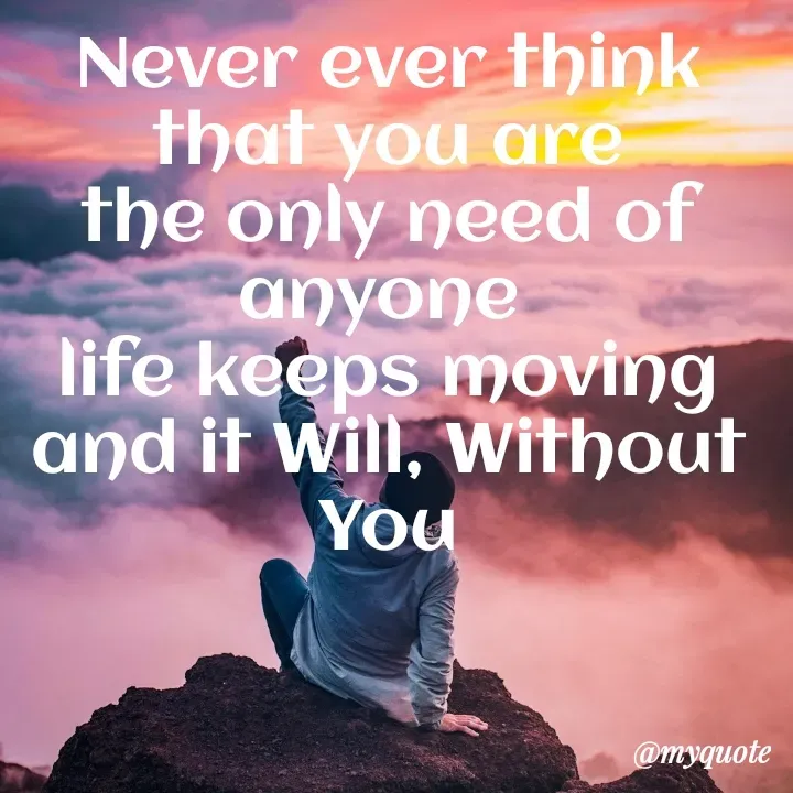 Quote by Natural life - Never ever think that you are the only need of anyone 
life keeps moving and it Will, Without You - Made using Quotes Creator App, Post Maker App