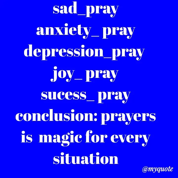 Quote by Natural life - sad_pray
anxiety_ pray
depression_pray 
joy_ pray
sucess_ pray
conclusion: prayers is  magic for every situation
so just pray in happiness to sadness - Made using Quotes Creator App, Post Maker App