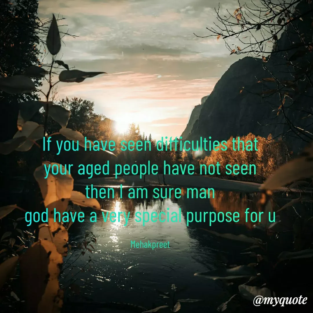 Quote by mehakpreet kaur saini - If you have seen difficulties that
your aged people have not seen
then I am sure man
god have a very special purpose for u

Mehakpreet - Made using Quotes Creator App, Post Maker App
