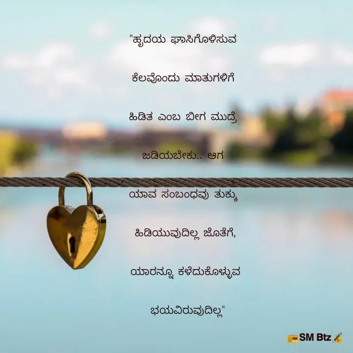 Quote by @ManaEdtz - "ಹೃದಯ ಘಾಸಿಗೊಳಿಸುವ 
ಕೆಲವೊಂದು ಮಾತುಗಳಿಗೆ 
ಹಿಡಿತ ಎಂಬ ಬೀಗ ಮುದ್ರೆ 
ಜಡಿಯಬೇಕು.. ಆಗ 
ಯಾವ ಸಂಬಂಧವು ತುಕ್ಕು 
ಹಿಡಿಯುವುದಿಲ್ಲ ಜೊತೆಗೆ,
ಯಾರನ್ನೂ ಕಳೆದುಕೊಳ್ಳುವ
 ಭಯವಿರುವುದಿಲ್ಲ" - Made using Quotes Creator App, Post Maker App