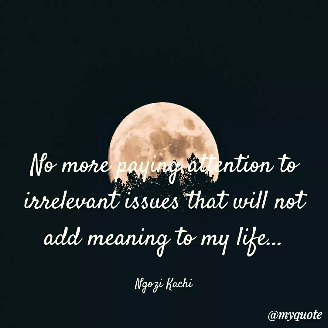 Quote by Ngozi kachi - No more paying attention to irrelevant issues that will not add meaning to my life...

Ngozi Kachi - Made using Quotes Creator App, Post Maker App