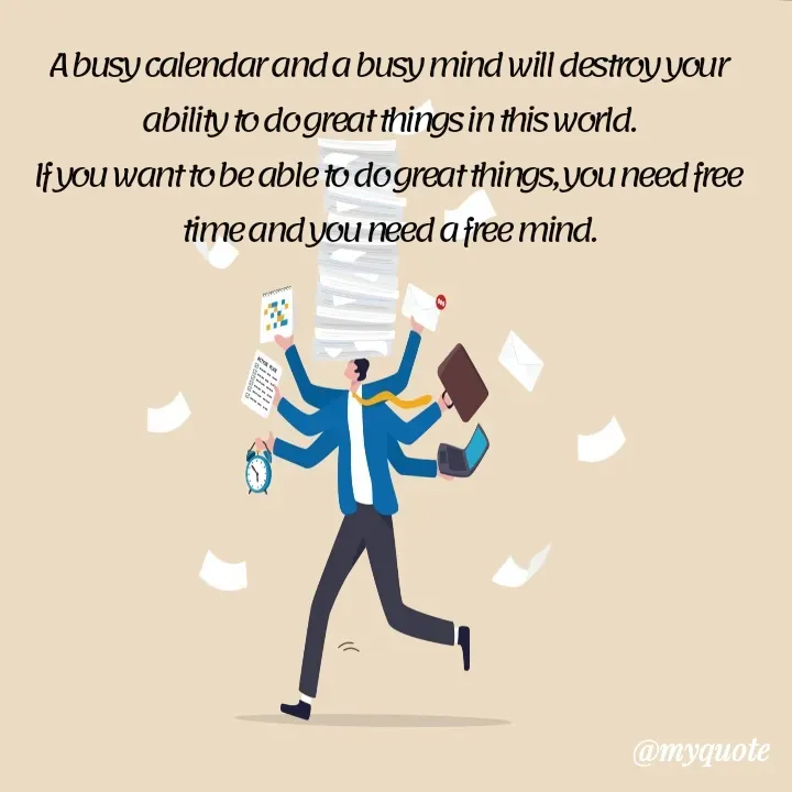 Quote by Hawk Bird - A busy calendar and a busy mind will destroy your ability to do great things in this world.
If you want to be able to do great things, you need free time and you need a free mind. - Made using Quotes Creator App, Post Maker App