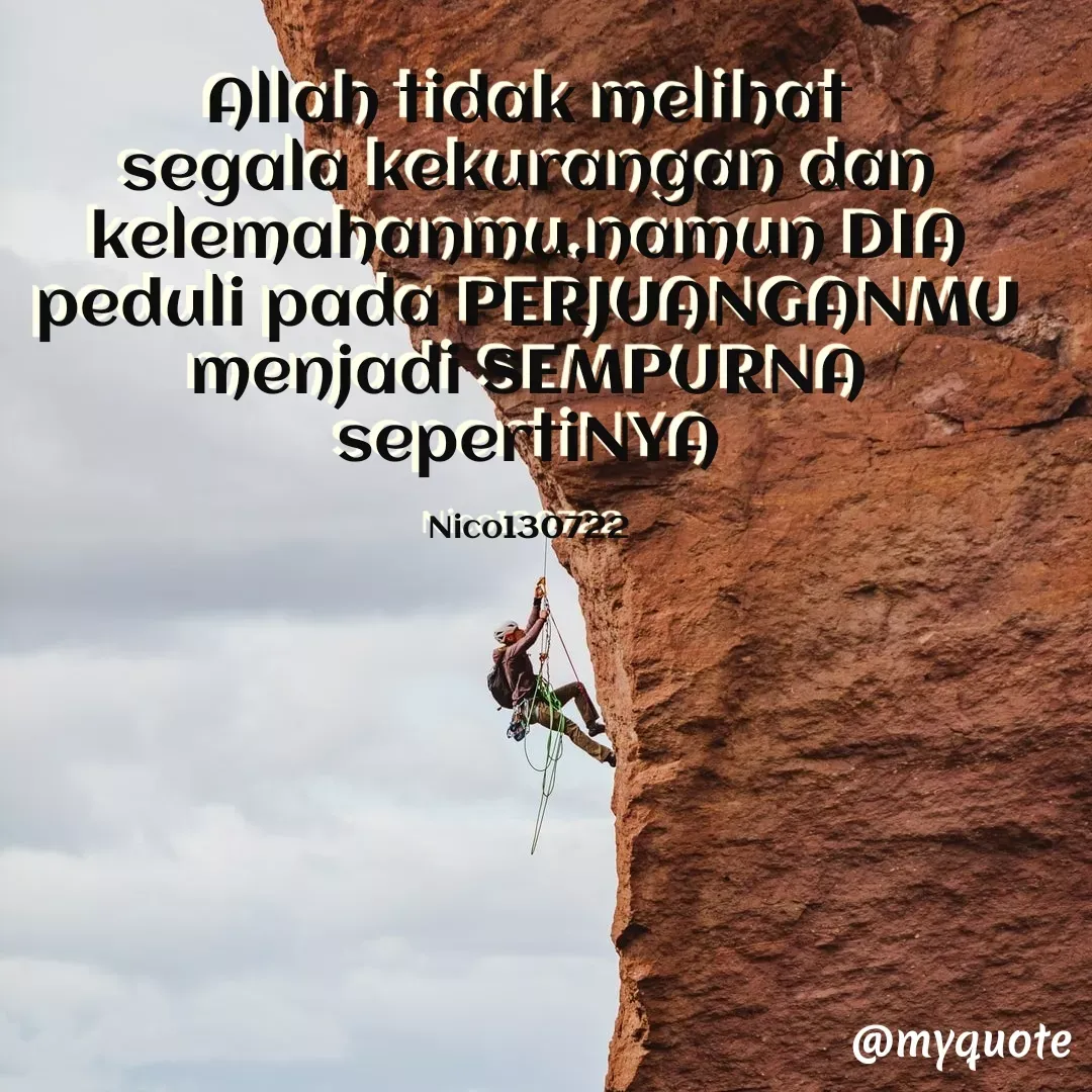Quote by Ong tenny - Allah tidak melihat segala kekurangan dan kelemahanmu,namun DIA peduli pada PERJUANGANMU menjadi SEMPURNA sepertiNYA

Nico130722 - Made using Quotes Creator App, Post Maker App
