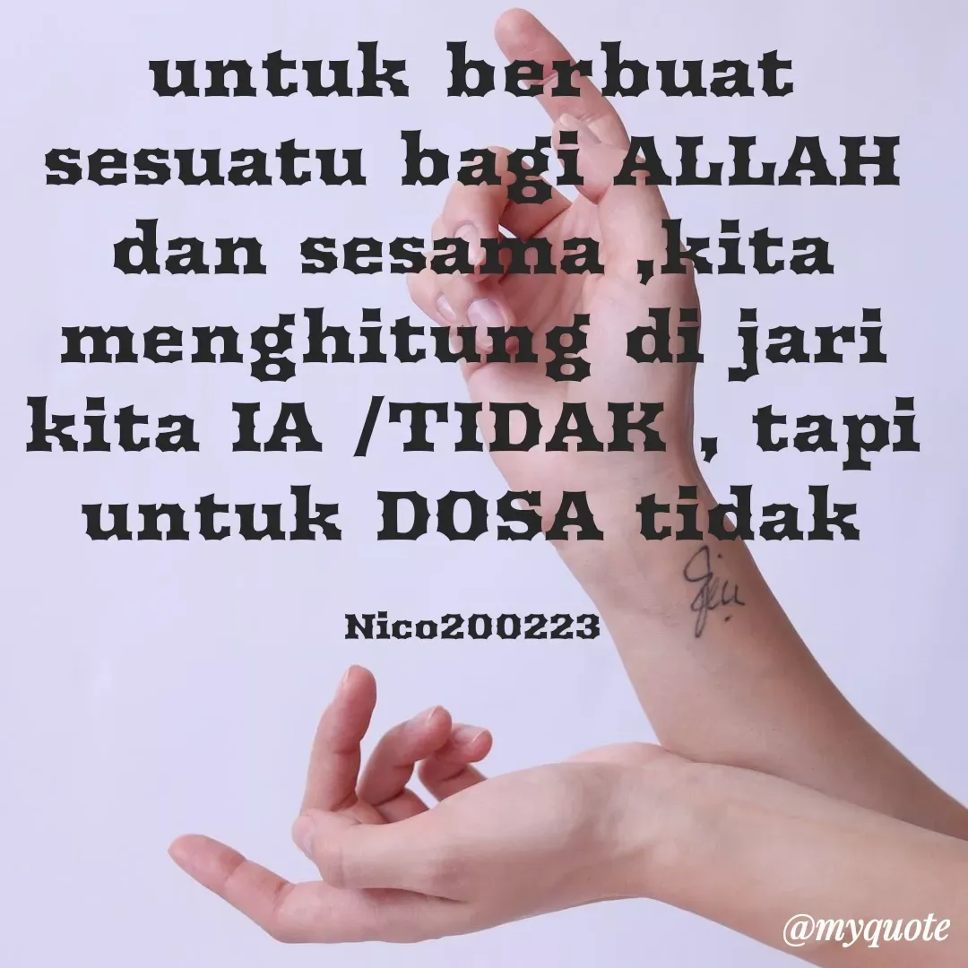 Quote by Ong tenny - untuk berbuat sesuatu bagi ALLAH dan sesama ,kita menghitung di jari kita IA /TIDAK , tapi untuk DOSA tidak

Nico200223 - Made using Quotes Creator App, Post Maker App
