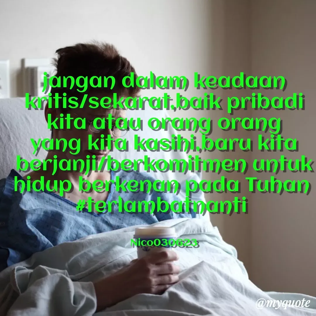 Quote by Ong tenny - jangan dalam keadaan kritis/sekarat,baik pribadi kita atau orang orang yang kita kasihi,baru kita berjanji/berkomitmen untuk hidup berkenan pada Tuhan 
#terlambatnanti 


Nico030623 - Made using Quotes Creator App, Post Maker App